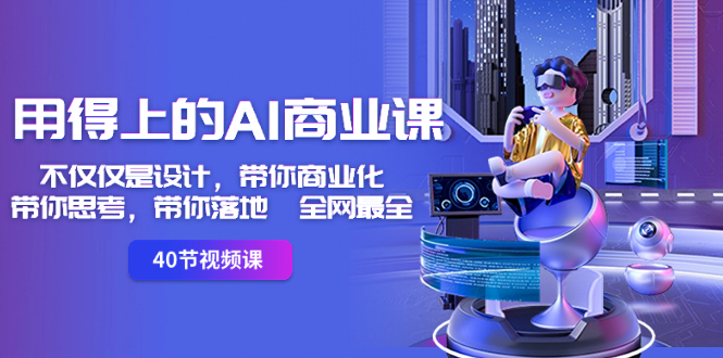 用得上的-AI商业课：不仅仅是设计，带你商业化-带你思考-带你落地-全网最全-湖南汶篮网络科技有限公司