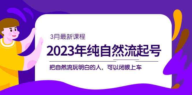 2023年纯自然流·起号课程，把自然流·玩明白的人 可以闭眼上车（3月更新）-湖南汶篮网络科技有限公司
