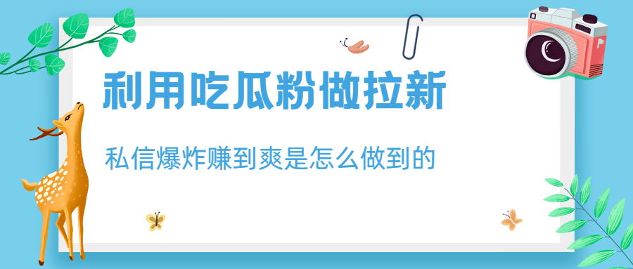 利用吃瓜粉做拉新，私信爆炸日入1000+赚到爽是怎么做到的-湖南汶篮网络科技有限公司