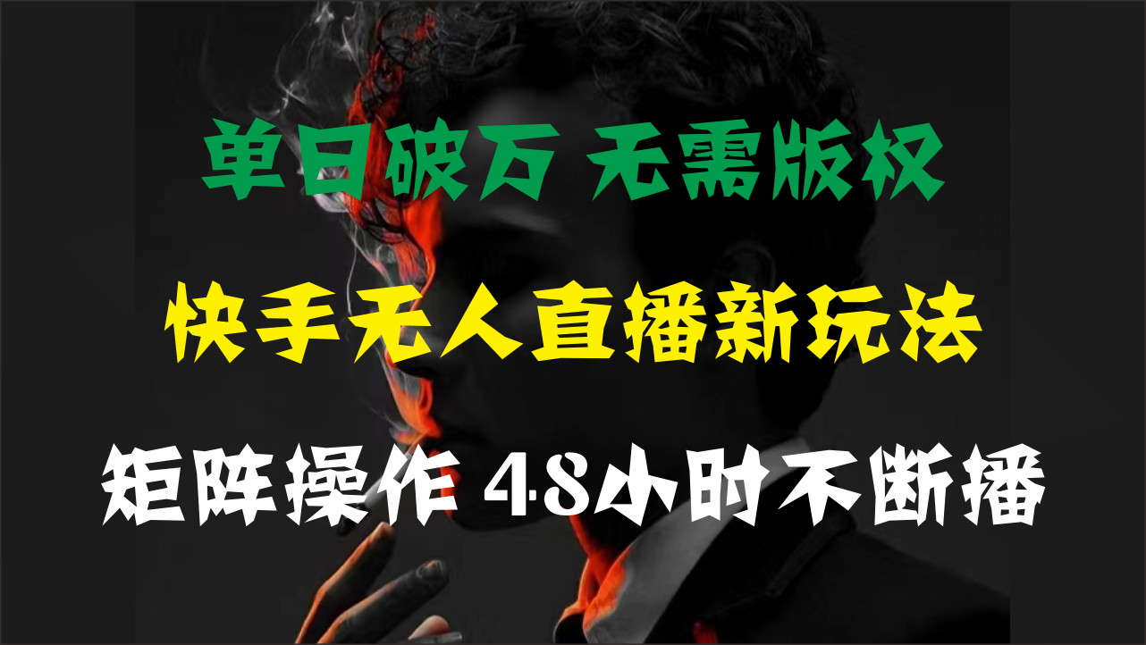 单日破万，快手无人直播新玩法，无需版权，支持矩阵操作，48小时不断播-湖南汶篮网络科技有限公司