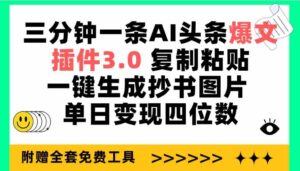 (9914期)三分钟一条AI头条爆文,插件3.0 复制粘贴一键生成抄书图片 单日变现四位数-湖南汶篮网络科技有限公司