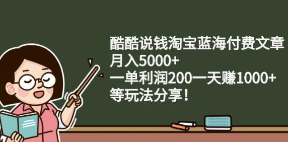 酷酷说钱淘宝蓝海付费文章:月入5000+一单利润200一天赚1000+(等玩法分享)￼-湖南汶篮网络科技有限公司