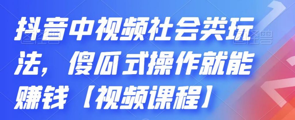 抖音中视频社会类玩法，傻瓜式操作就能赚钱【视频课程】.-湖南汶篮网络科技有限公司