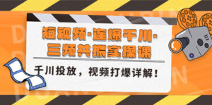 短视频·连爆千川·三频共振实操课,千川投放,视频打爆讲解!-湖南汶篮网络科技有限公司
