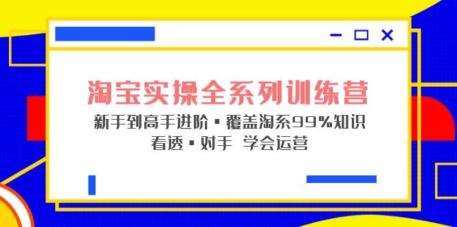 淘宝实操全系列训练营 新手到高手进阶·覆盖·99%知识 看透·对手 学会运营-湖南汶篮网络科技有限公司