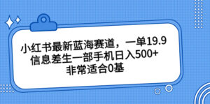 小红书最新蓝海赛道,一单19.9,信息差生一部手机日入500+,非常适合0基-湖南汶篮网络科技有限公司