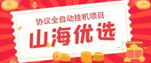 山海优选独家全自动协议挂机项目 单号利润300+多号多撸无限做号-湖南汶篮网络科技有限公司