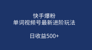快手爆粉，单词视频号最新进阶玩法，日收益500+（教程+素材）-湖南汶篮网络科技有限公司