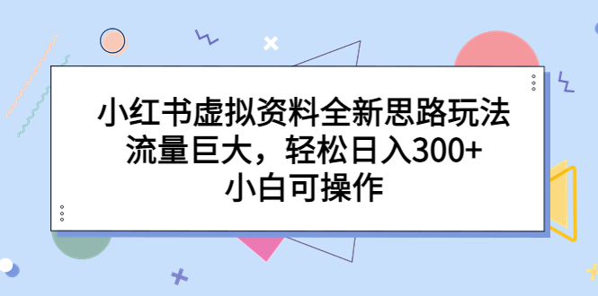 小红书虚拟资料全新思路玩法，流量巨大，轻松日入300+，小白可操作-湖南汶篮网络科技有限公司