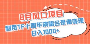 8月风口项目,利用TF十周年演唱会录像变现,日入1000+,简单无脑操作-湖南汶篮网络科技有限公司