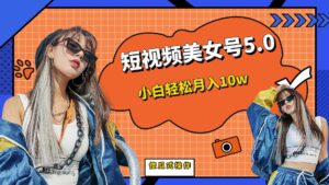 短板视频美女号5.0,小白轻松月入10w-湖南汶篮网络科技有限公司