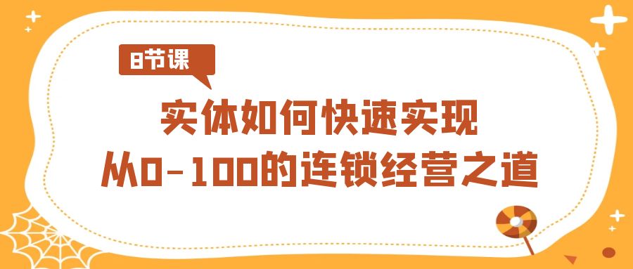 实体·如何快速实现从0-100的连锁经营之道（8节视频课）-湖南汶篮网络科技有限公司
