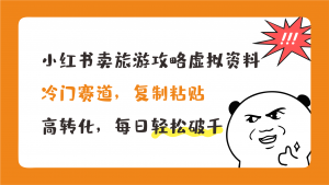 小红书卖旅游攻略，冷门赛道，复制粘贴，高转化，每日轻松破千-湖南汶篮网络科技有限公司