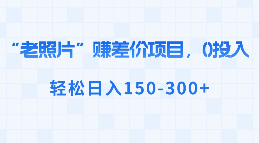 “老照片”赚差价,0投入,轻松日入150-300+-湖南汶篮网络科技有限公司