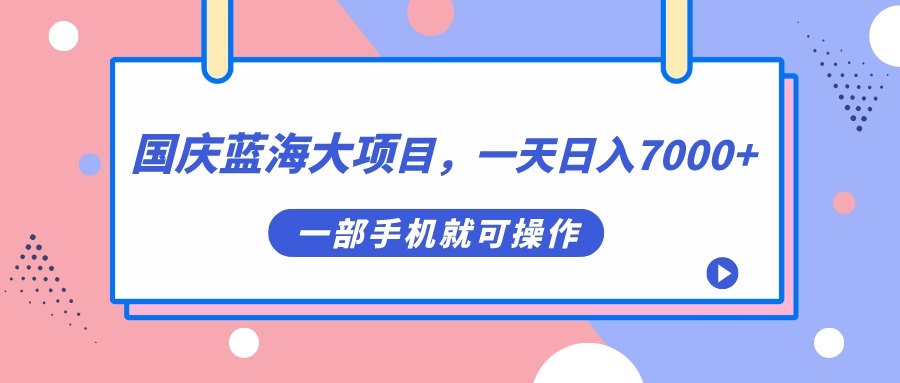 国庆蓝海大项目,一天日入7000+,一部手机就可操作-湖南汶篮网络科技有限公司