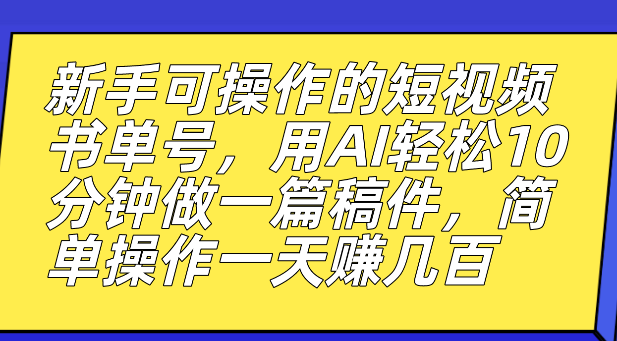 新手可操作的短视频书单号，用AI轻松10分钟做一篇稿件，一天轻松赚几百-湖南汶篮网络科技有限公司