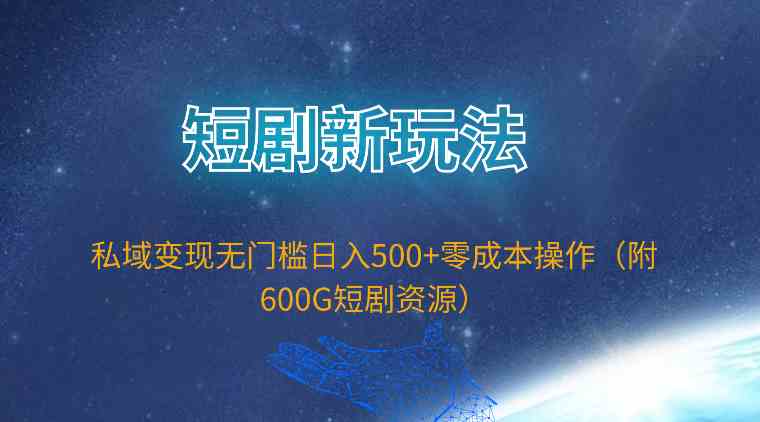 (9894期)短剧新玩法,私域变现无门槛日入500+零成本操作(附600G短剧资源)-湖南汶篮网络科技有限公司