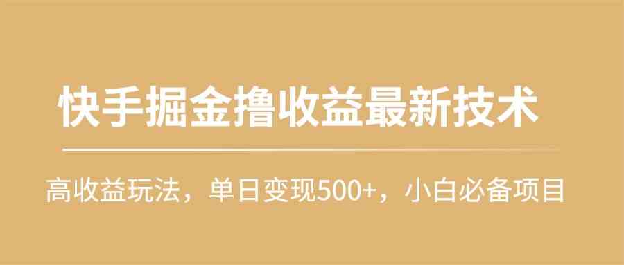 （10163期）快手掘金撸收益最新技术，高收益玩法，单日变现500+，小白必备项目-湖南汶篮网络科技有限公司
