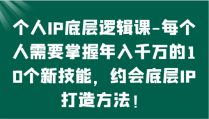 个人IP底层逻辑-​掌握年入千万的10个新技能，约会底层IP的打造方法！-湖南汶篮网络科技有限公司