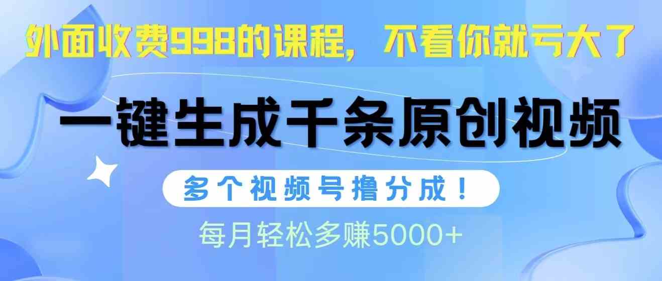 （10080期）视频号软件辅助日产1000条原创视频，多个账号撸分成收益，每个月多赚5000+-湖南汶篮网络科技有限公司