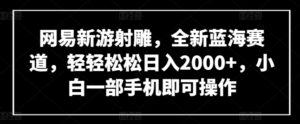 网易新游射雕，全新蓝海赛道，轻轻松松日入2000+，小白一部手机即可操作-湖南汶篮网络科技有限公司