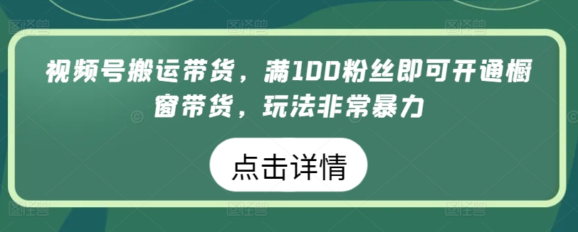 视频号搬运带货,满100粉丝即可开通橱窗带货,玩法非常暴力-湖南汶篮网络科技有限公司