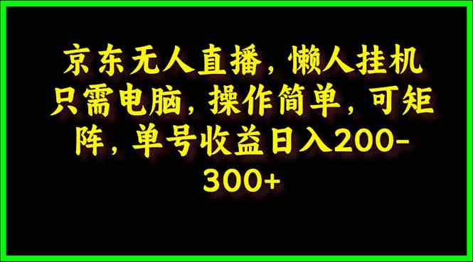（9973期）京东无人直播，电脑挂机，操作简单，懒人专属，可矩阵操作 单号日入200-300-湖南汶篮网络科技有限公司