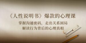 《人性说明书》爆款的心理课：沟通密码/关系困局/解读行为背后心理真相-湖南汶篮网络科技有限公司