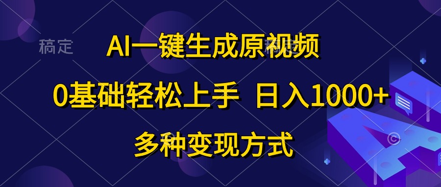 （10695期）AI一键生成原视频，0基础轻松上手，日入1000+，多种变现方式-湖南汶篮网络科技有限公司