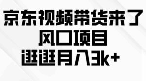 （10025期）京东短视频带货来了，风口项目，逛逛月入3k+-湖南汶篮网络科技有限公司
