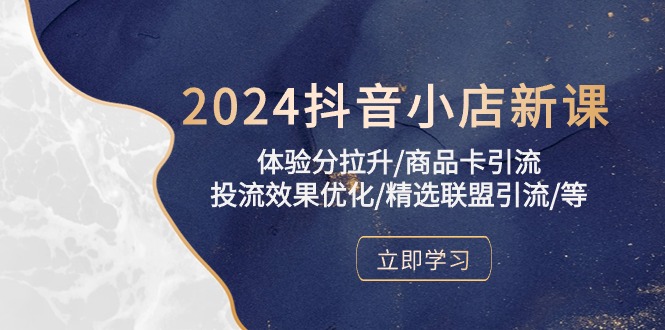 2024抖音小店新课，体验分拉升/商品卡引流/投流效果优化/精选联盟引流/等-湖南汶篮网络科技有限公司