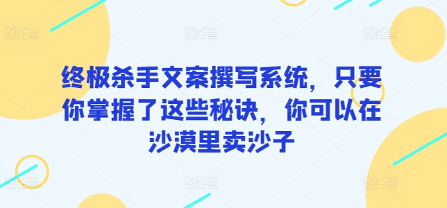 终极杀手文案撰写系统，只要你掌握了这些秘诀，你可以在沙漠里卖沙子-湖南汶篮网络科技有限公司