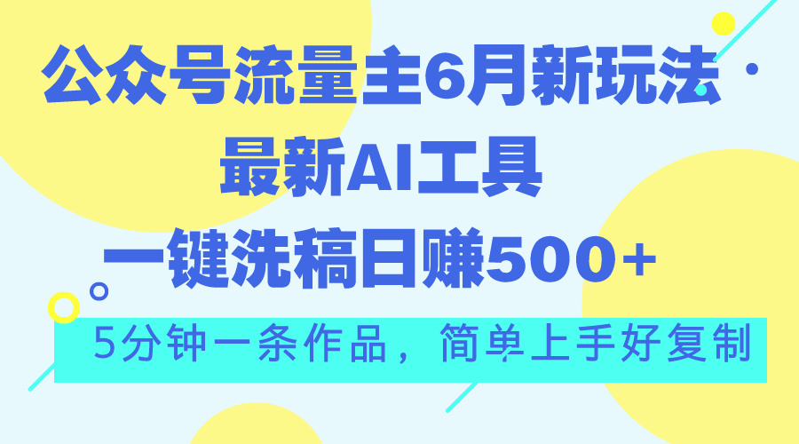 公众号流量主6月新玩法，最新AI工具一键洗稿单号日赚500+，5分钟一条作…-湖南汶篮网络科技有限公司