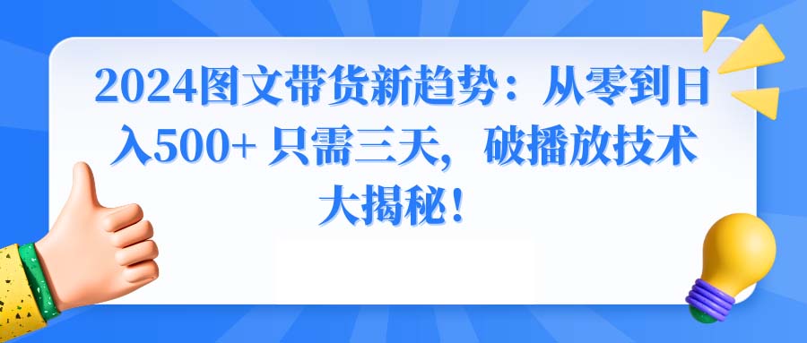 2024图文带货新趋势:从零到日入500+ 只需三天,破播放技术大揭秘!-湖南汶篮网络科技有限公司