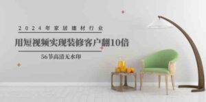 (9975期)2024年家居建材行业,用短视频实现装修客户翻10倍(56节高清无水印)-湖南汶篮网络科技有限公司