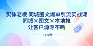 实体老板 同城图文爆单引流实战课,同城×图文×本地推,让客户源源不断-湖南汶篮网络科技有限公司