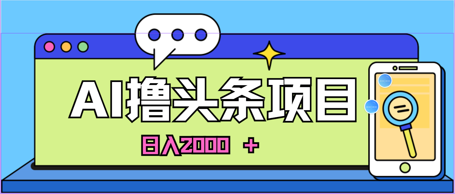 （10273期）蓝海项目，AI撸头条，当天起号，第二天见收益，小白可做，日入2000＋的…-湖南汶篮网络科技有限公司