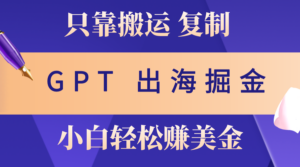 （10637期）出海掘金搬运，赚老外美金，月入3w+，仅需GPT粘贴复制，小白也能玩转-湖南汶篮网络科技有限公司