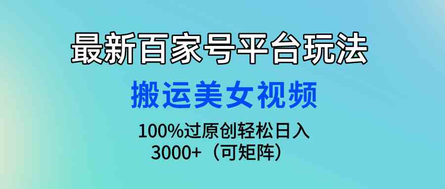 (9852期)最新百家号平台玩法,搬运美女视频100%过原创大揭秘,轻松日入3000+(可…-湖南汶篮网络科技有限公司