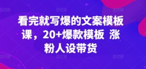 看完就写爆的文案模板课，20+爆款模板  涨粉人设带货-湖南汶篮网络科技有限公司