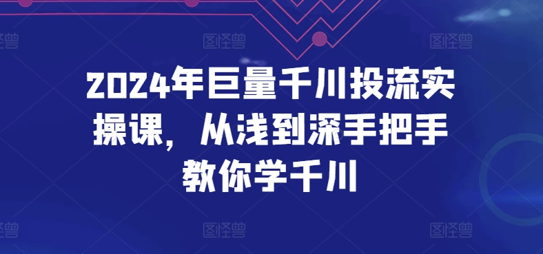 2024年巨量千川投流实操课,从浅到深手把手教你学千川-湖南汶篮网络科技有限公司