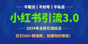 2024年4月最新小红书引流3.0玩法，日引500+精准粉，加爆你的微信！-湖南汶篮网络科技有限公司