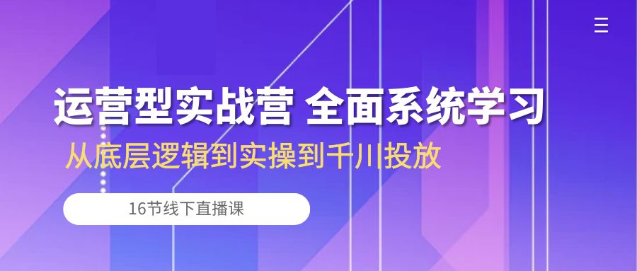 (10344期)运营型实战营 全面系统学习-从底层逻辑到实操到千川投放(16节线下直播课)-湖南汶篮网络科技有限公司