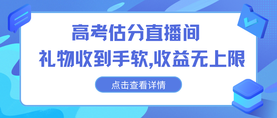 高考估分直播间，礼物收到手软，收益无上限-湖南汶篮网络科技有限公司