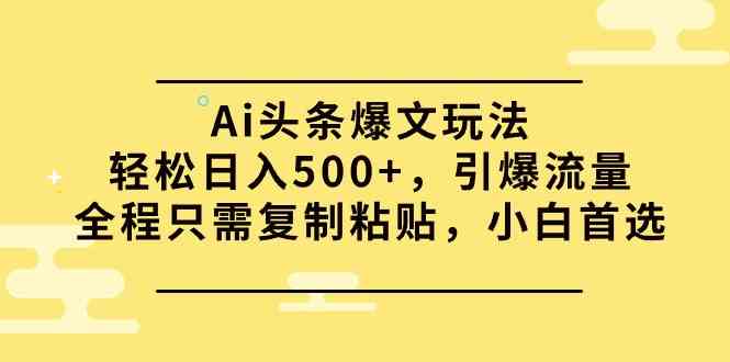（9853期）Ai头条爆文玩法，轻松日入500+，引爆流量全程只需复制粘贴，小白首选-湖南汶篮网络科技有限公司