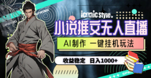 （10326期）小说推文无人直播一键挂机最新玩法，AI制作，收益稳定，日入1000+-湖南汶篮网络科技有限公司