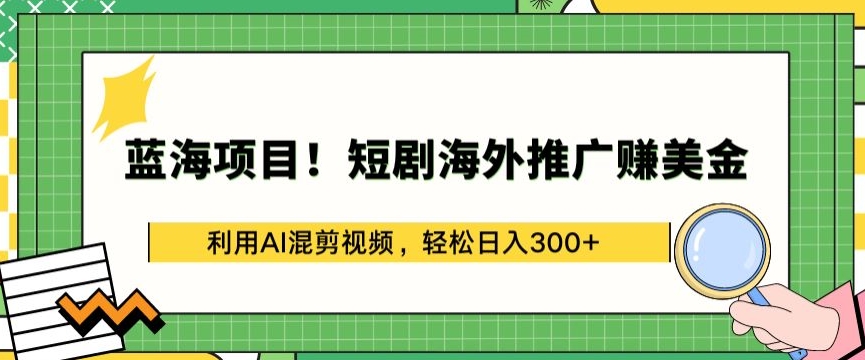 蓝海项目!短剧海外推广赚美金,利用AI混剪视频,轻松日入300+-湖南汶篮网络科技有限公司
