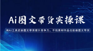 Ai图文带货实操课-用AI工具武装图文带货提升竞争力,不找素材作品也能做图文带货-湖南汶篮网络科技有限公司