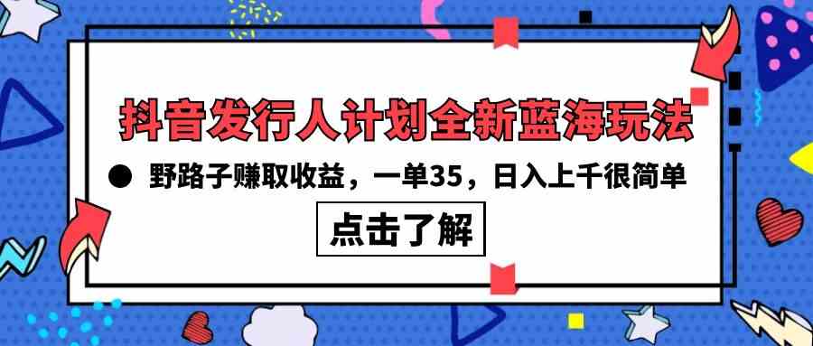 （10067期）抖音发行人计划全新蓝海玩法，野路子赚取收益，一单35，日入上千很简单!-湖南汶篮网络科技有限公司