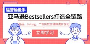 (9801期)亚马逊Bestsellers打造全链路,选品、Listing、广告投放全链路进阶优化-湖南汶篮网络科技有限公司